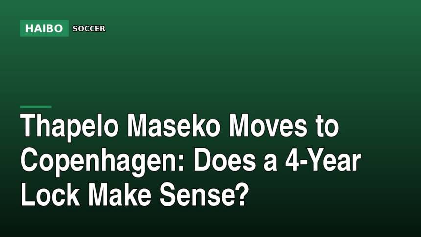 Thapelo Maseko Moves to Copenhagen: Does a 4-Year Lock Make Sense?