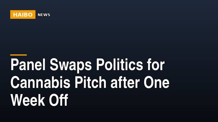 Panel Swaps Politics For Cannabis Pitch After One Week Off