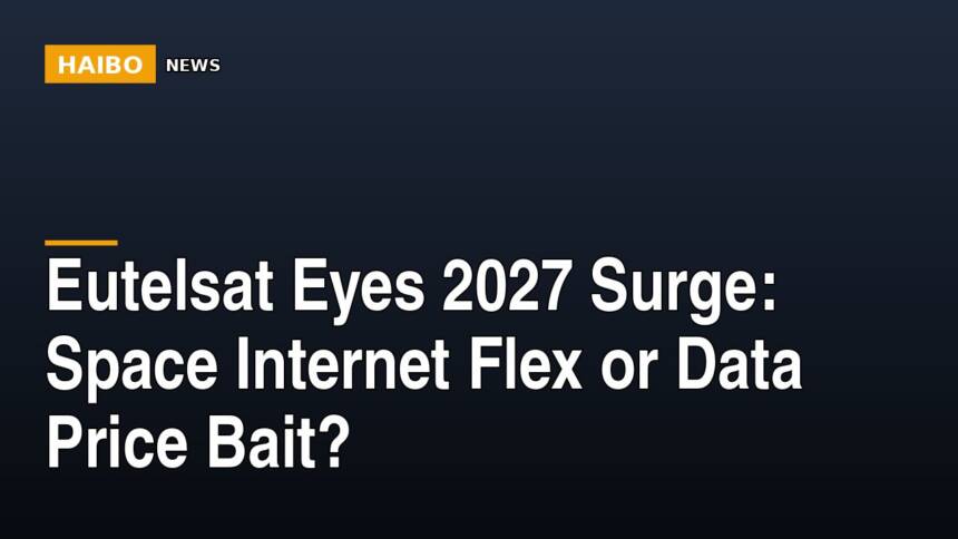 Eutelsat Eyes 2027 Surge: Space Internet Flex or Data Price Bait?