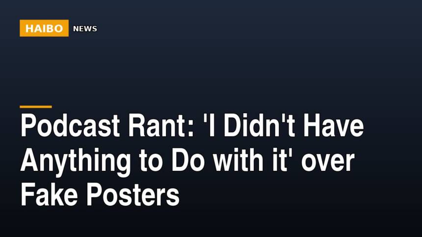 Podcast Rant: 'I Didn't Have Anything To Do With It' Over Fake Posters