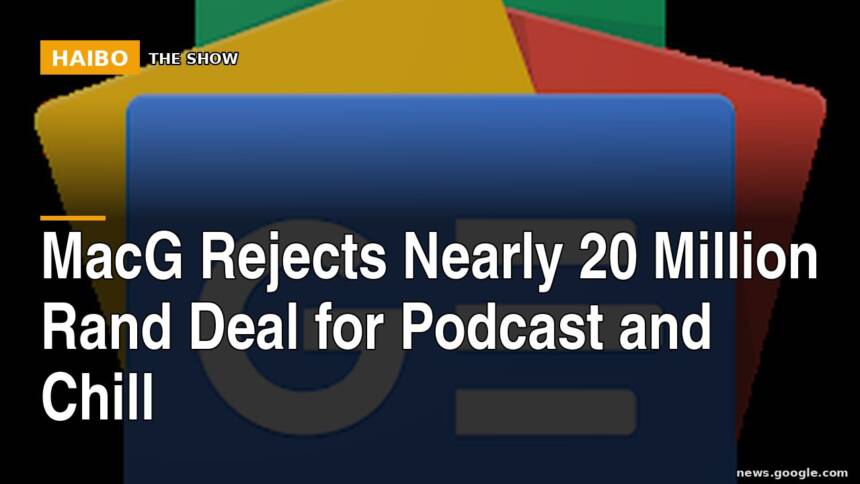 MacG Rejects Nearly 20 Million Rand Deal For Podcast And Chill