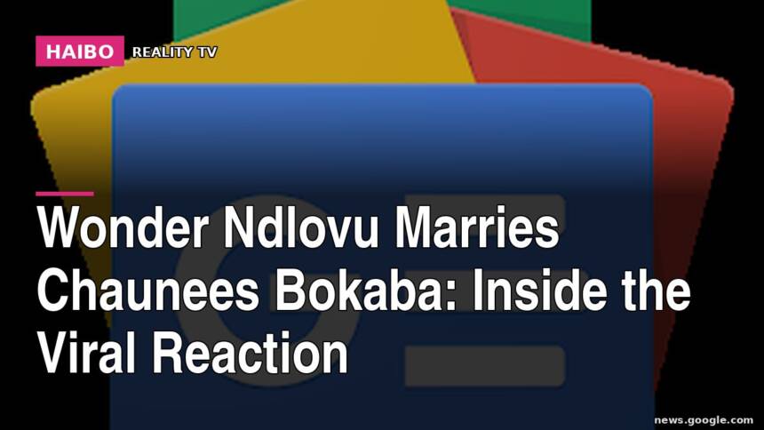 Wonder Ndlovu Marries Chaunees Bokaba: Inside The Viral Reaction