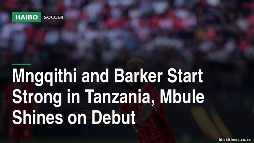 Mngqithi and Barker Start Strong in Tanzania, Mbule Shines on Debut