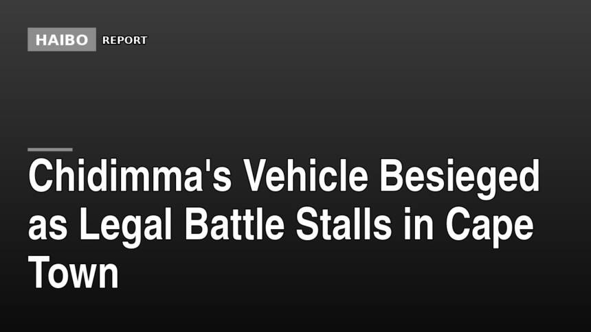 Chidimma's Vehicle Besieged as Legal Battle Stalls in Cape Town