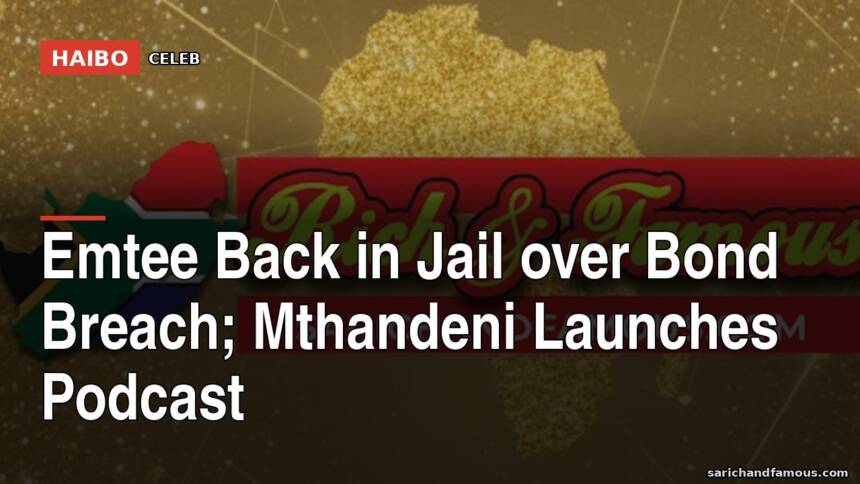 Emtee Back in Jail Over Bond Breach; Mthandeni Launches Podcast