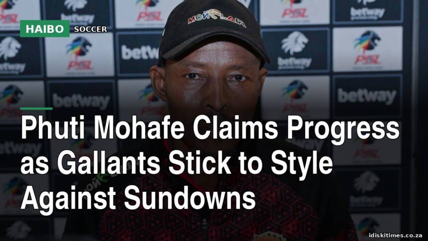 Phuti Mohafe Claims Progress as Gallants Stick to Style Against Sundowns