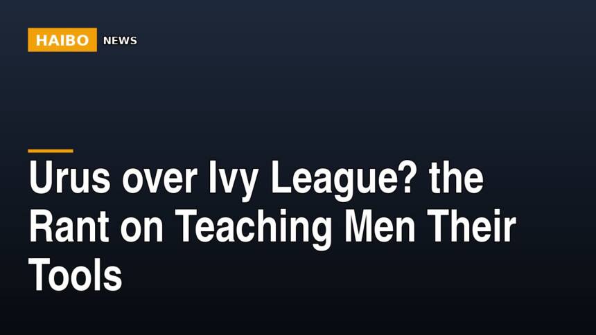 Urus Over Ivy League? The Rant On Teaching Men Their Tools