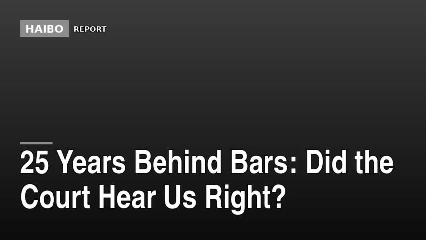 25 Years Behind Bars: Did The Court Hear Us Right?