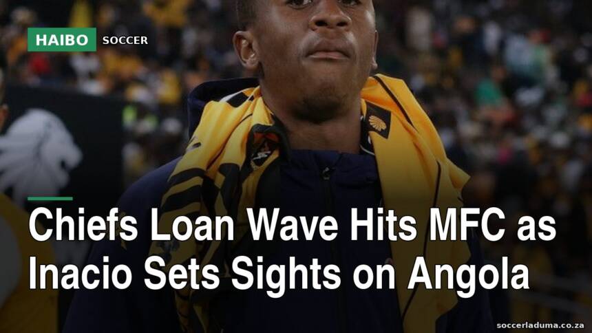 Chiefs Loan Wave Hits MFC as Inacio Sets Sights on Angola