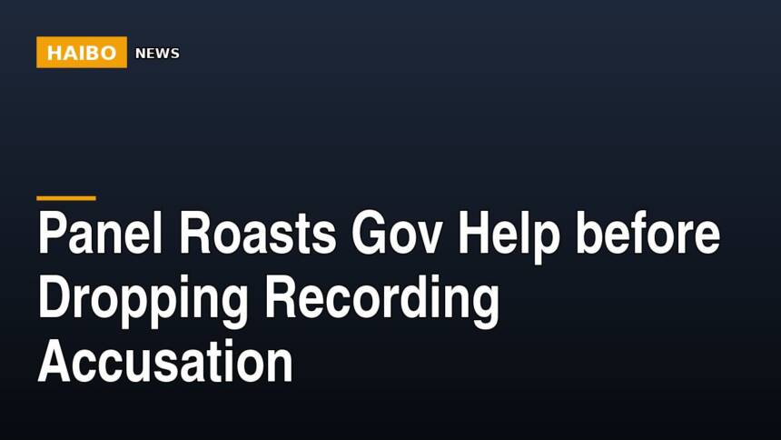 Panel Roasts Gov Help Before Dropping Recording Accusation