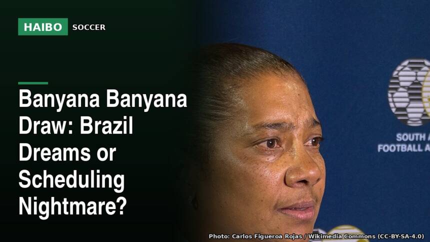 Banyana Banyana Draw: Brazil Dreams or Scheduling Nightmare?