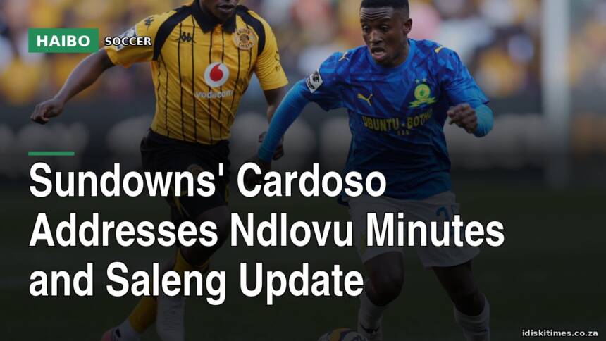 Sundowns' Cardoso Addresses Ndlovu Minutes and Saleng Update