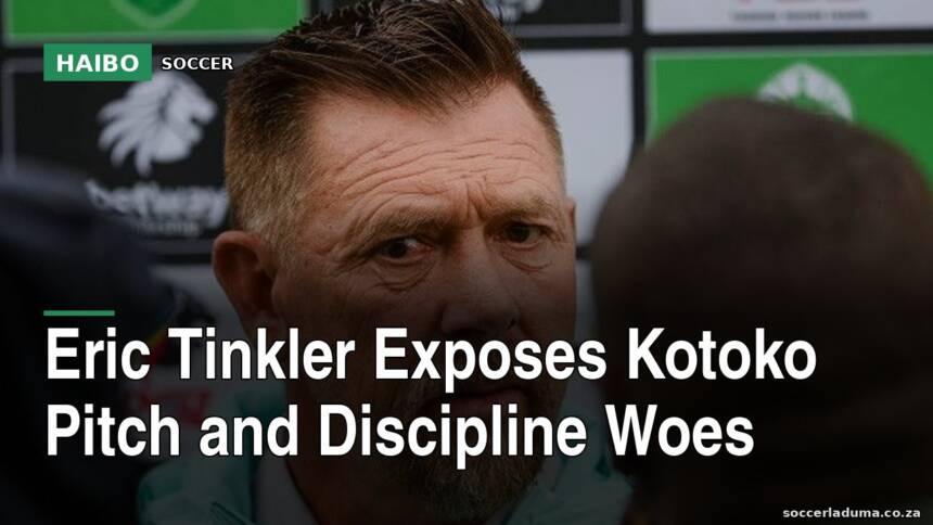Eric Tinkler Exposes Kotoko Pitch and Discipline Woes