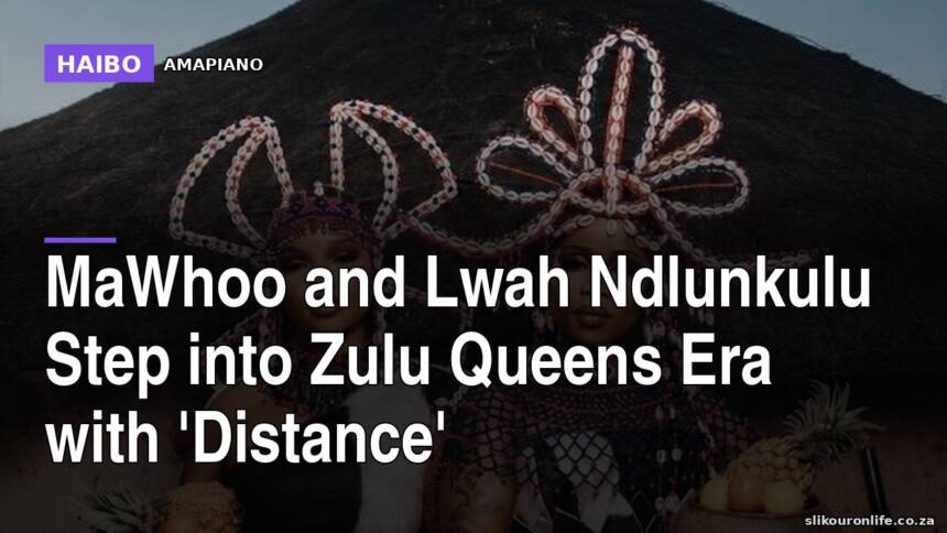MaWhoo and Lwah Ndlunkulu Step Into Zulu Queens Era With 'Distance'