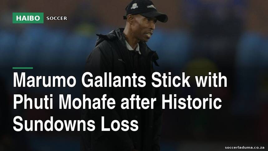 Marumo Gallants Stick With Phuti Mohafe After Historic Sundowns Loss