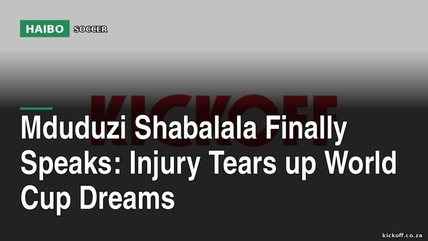 Mduduzi Shabalala Finally Speaks: Injury Tears Up World Cup Dreams