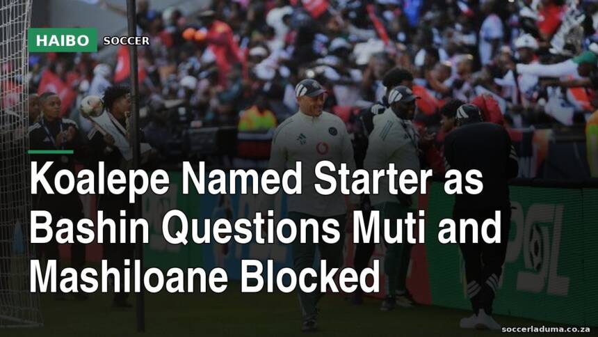 Koalepe Named Starter as Bashin Questions Muti and Mashiloane Blocked