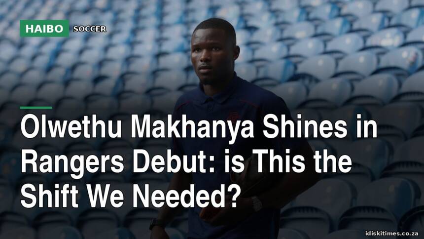 Olwethu Makhanya Shines In Rangers Debut: Is This The Shift We Needed?