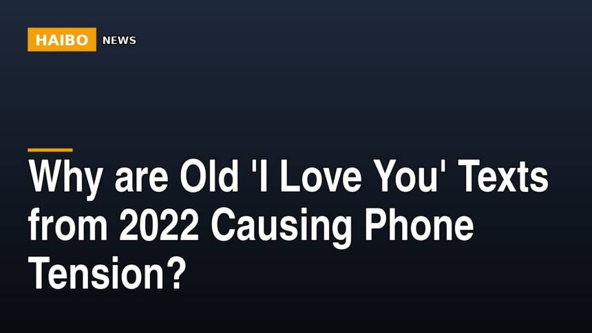 Why Are Old 'I Love You' Texts From 2022 Causing Phone Tension?