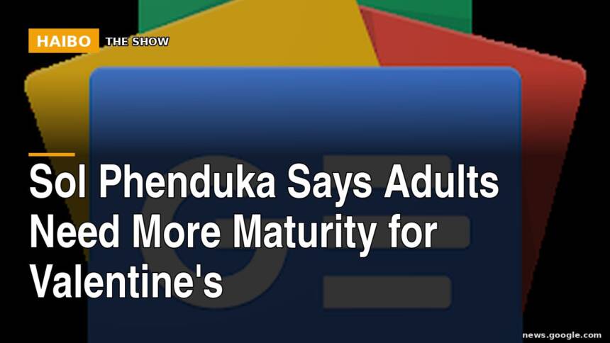 Sol Phenduka Says Adults Need More Maturity for Valentine's