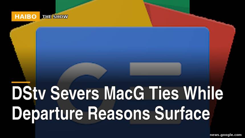 DStv Severs MacG Ties While Departure Reasons Surface