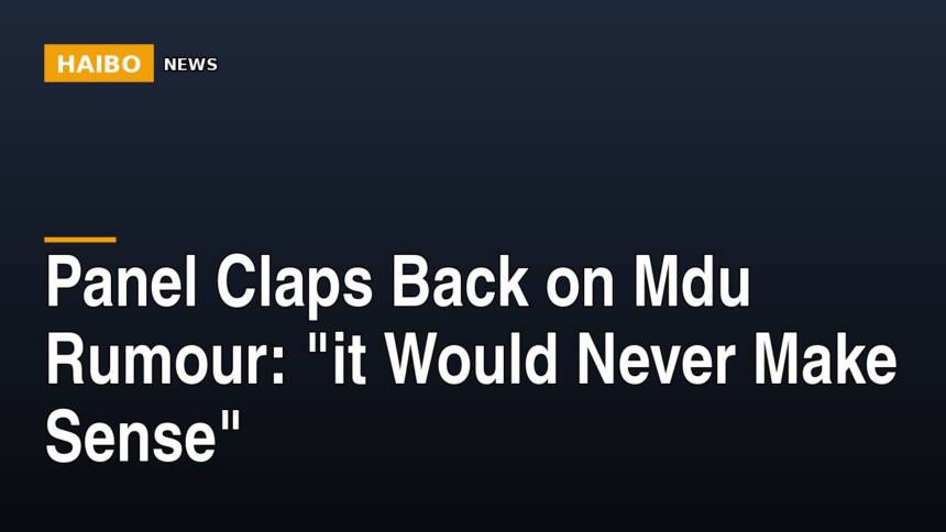 Panel Claps Back On Mdu Rumour: "It Would Never Make Sense"