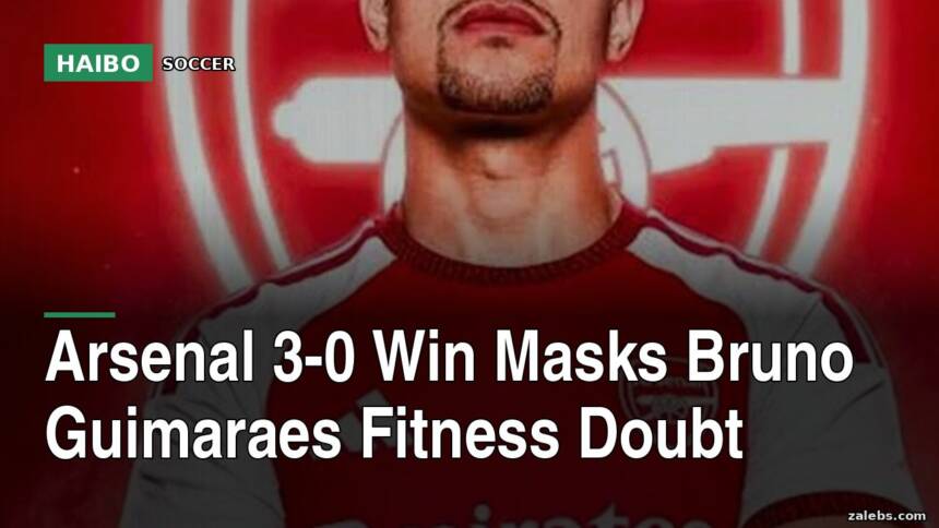 Arsenal 3-0 Win Masks Bruno Guimaraes Fitness Doubt