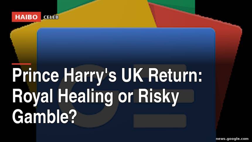 Prince Harry's UK Return: Royal Healing or Risky Gamble?