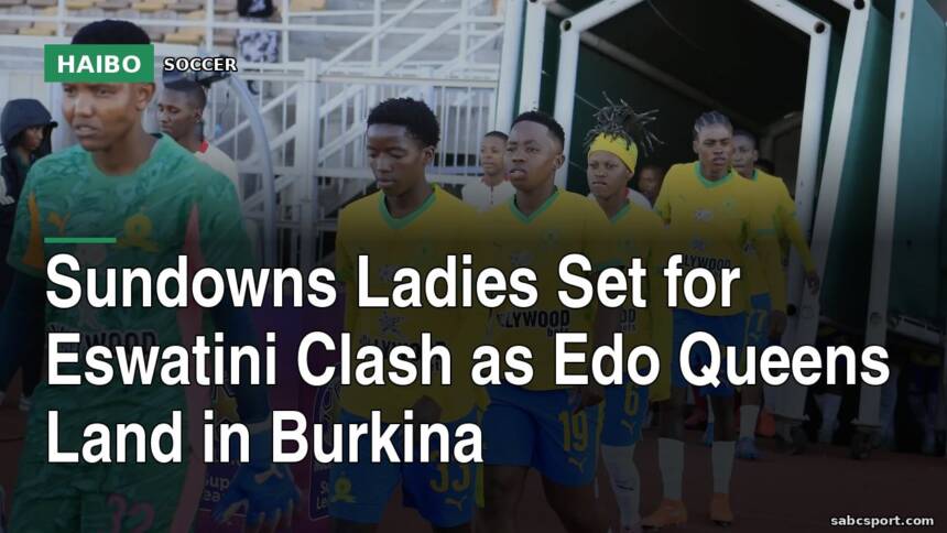 Sundowns Ladies Set For Eswatini Clash As Edo Queens Land In Burkina