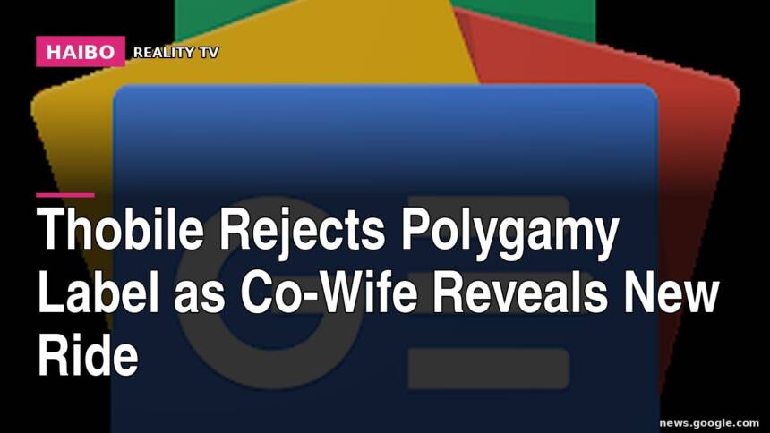 Thobile Rejects Polygamy Label as Co-Wife Reveals New Ride