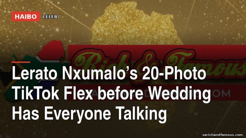 Lerato Nxumalo’s 20-Photo TikTok Flex Before Wedding Has Everyone Talking