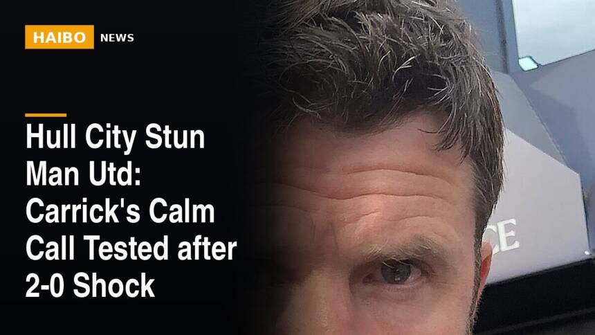 Hull City Stun Man Utd: Carrick's Calm Call Tested After 2-0 Shock