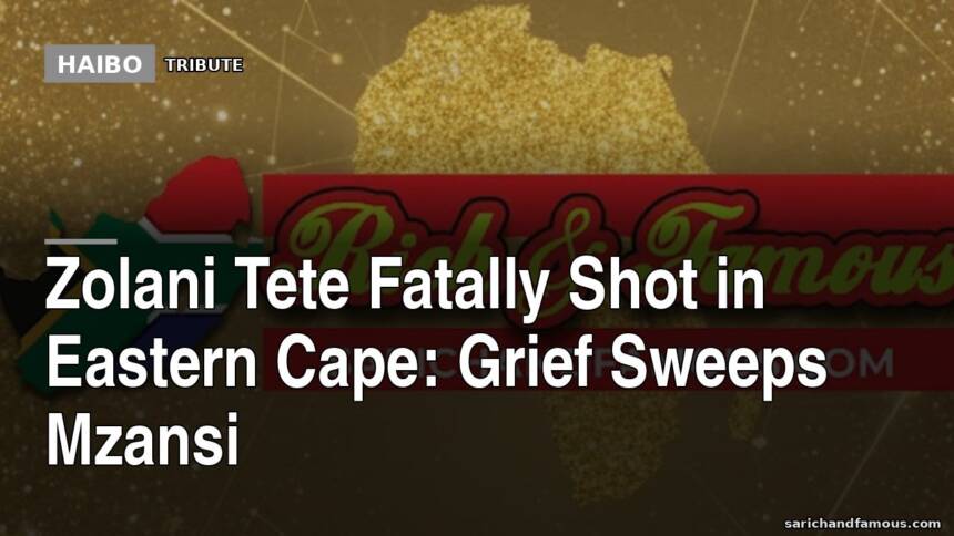 Zolani Tete Fatally Shot in Eastern Cape: Grief Sweeps Mzansi