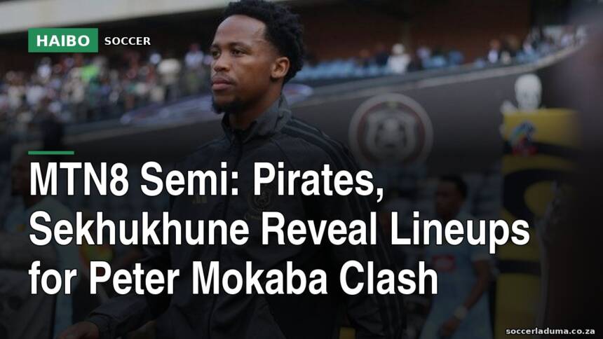 MTN8 Semi: Pirates, Sekhukhune Reveal Lineups for Peter Mokaba Clash
