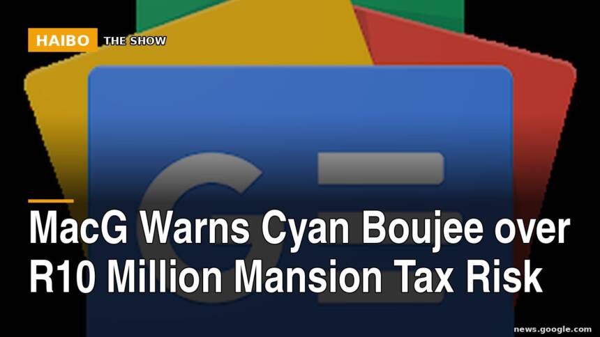 MacG Warns Cyan Boujee Over R10 Million Mansion Tax Risk