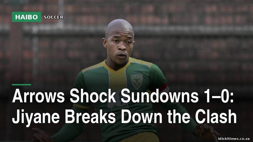 Arrows Shock Sundowns 1–0: Jiyane Breaks Down the Clash