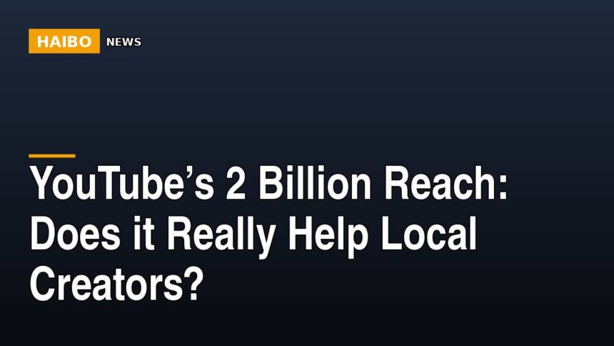YouTube’s 2 Billion Reach: Does It Really Help Local Creators?