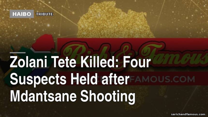 Zolani Tete Killed: Four Suspects Held After Mdantsane Shooting
