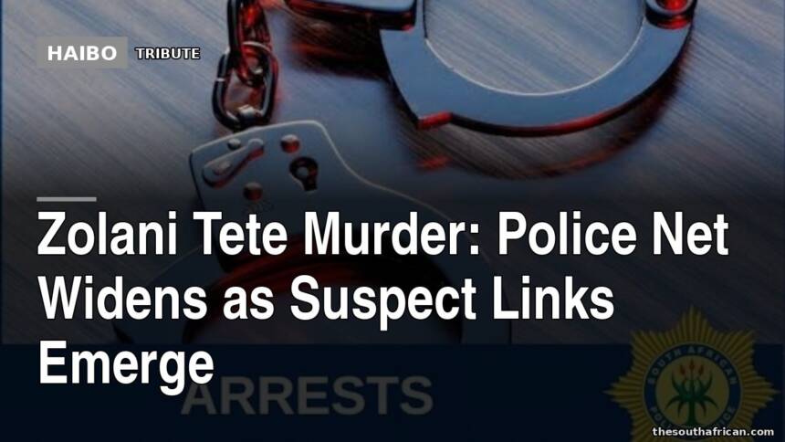 Zolani Tete Murder: Police Net Widens as Suspect Links Emerge