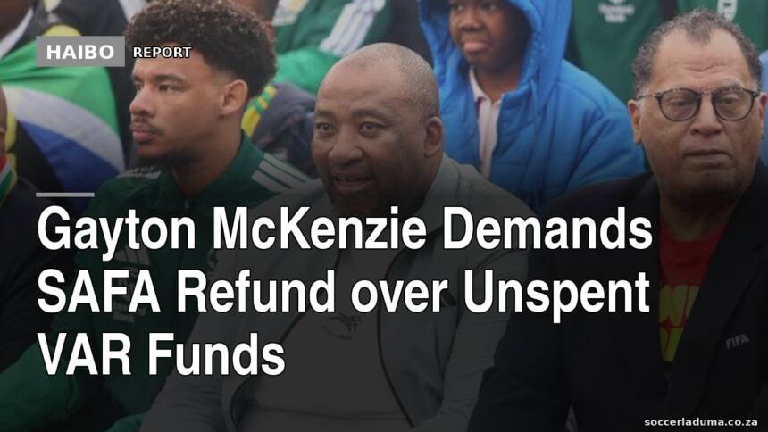 Gayton McKenzie Demands SAFA Refund Over Unspent VAR Funds