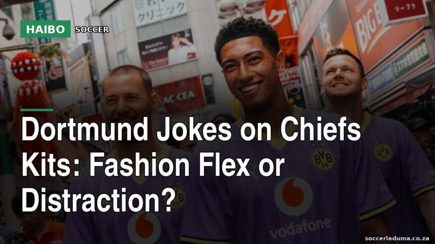 Dortmund Jokes On Chiefs Kits: Fashion Flex Or Distraction?