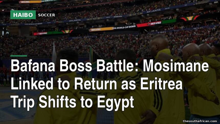 Bafana Boss Battle: Mosimane Linked to Return as Eritrea Trip Shifts to Egypt
