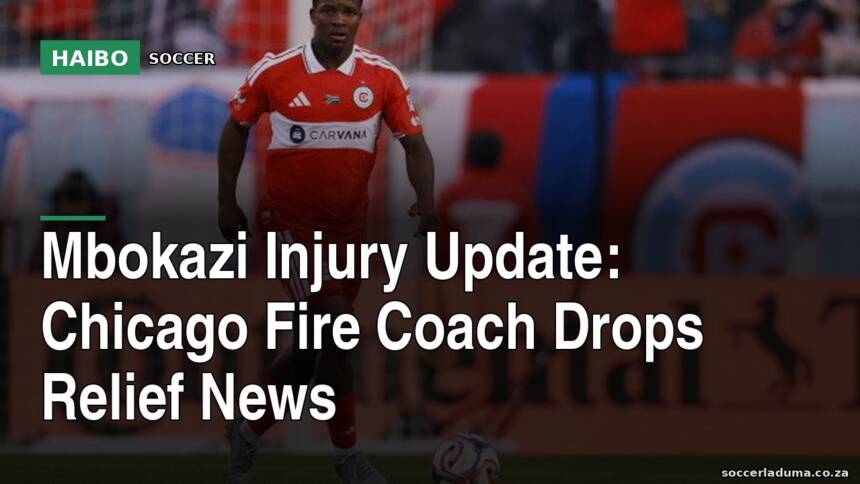 Mbokazi Injury Update: Chicago Fire Coach Drops Relief News