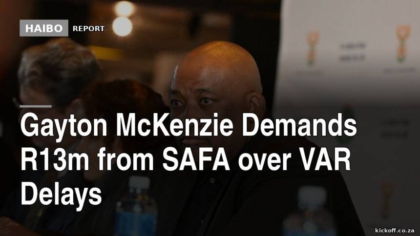 Gayton McKenzie Demands R13m from SAFA Over VAR Delays