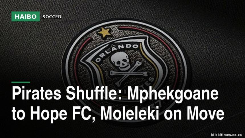 Pirates Shuffle: Mphekgoane to Hope FC, Moleleki on Move