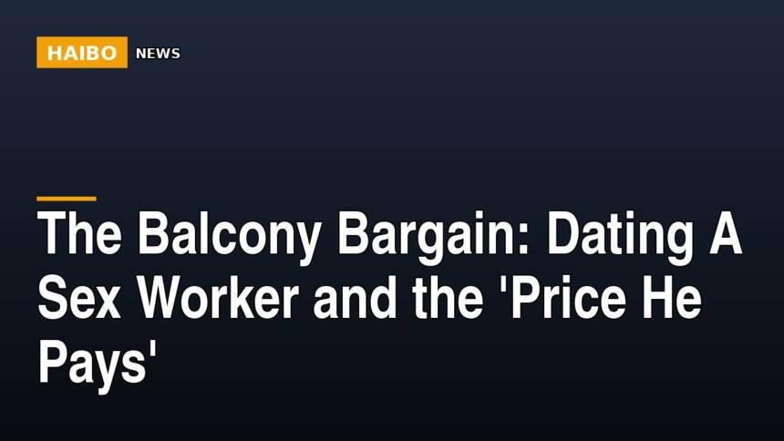 The Balcony Bargain: Dating A Sex Worker And The 'Price He Pays'