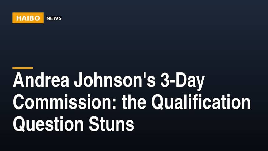 Andrea Johnson's 3-Day Commission: The Qualification Question Stuns