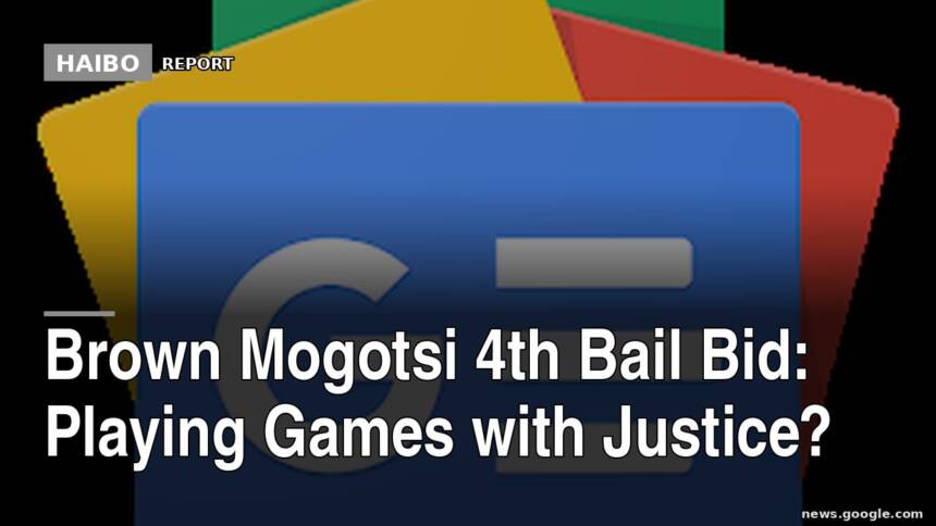 Brown Mogotsi 4th Bail Bid: Playing Games With Justice?