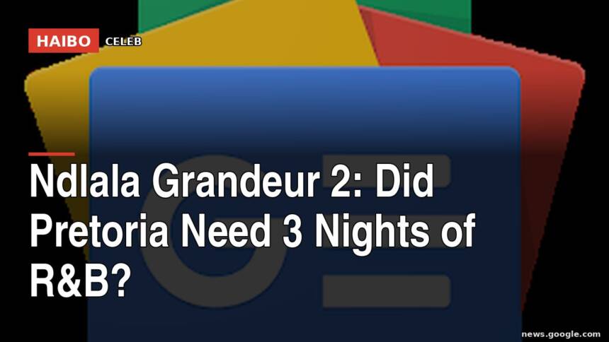 Ndlala Grandeur 2: Did Pretoria Need 3 Nights of R&B?