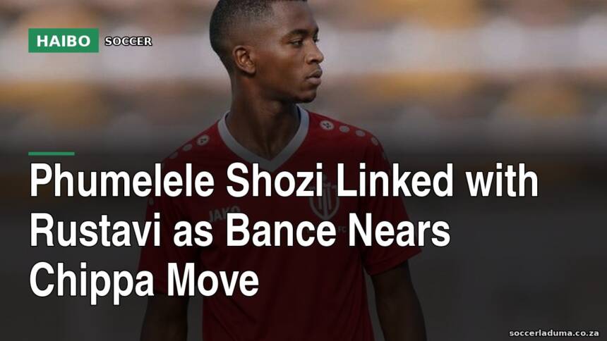 Phumelele Shozi Linked With Rustavi as Bance Nears Chippa Move